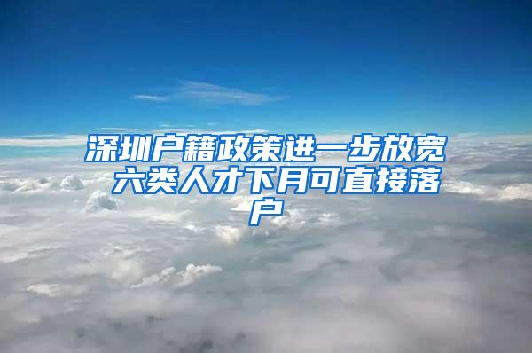 深圳户籍政策进一步放宽 六类人才下月可直接落户