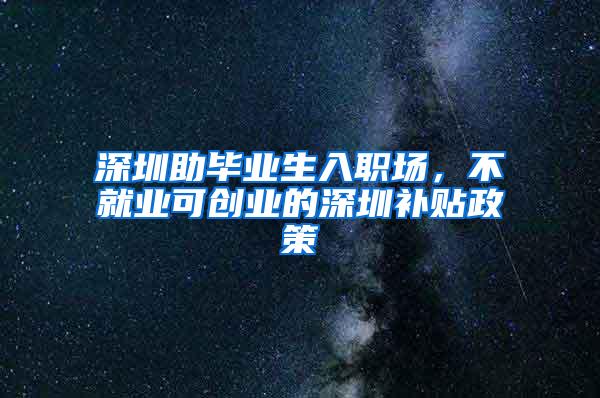 深圳助毕业生入职场，不就业可创业的深圳补贴政策