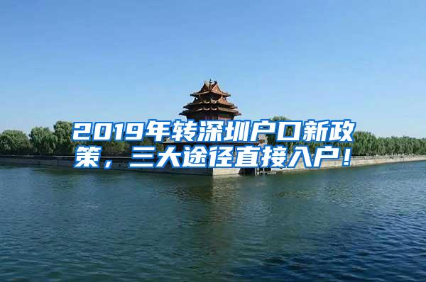 2019年转深圳户口新政策，三大途径直接入户！