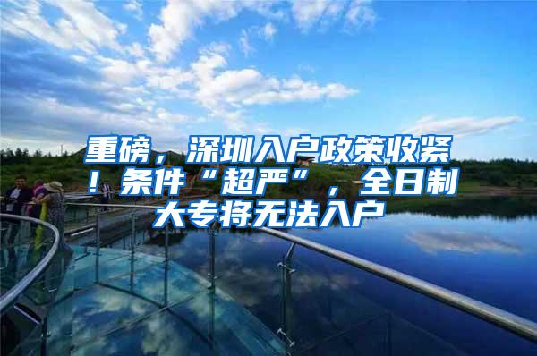 重磅，深圳入户政策收紧！条件“超严”，全日制大专将无法入户