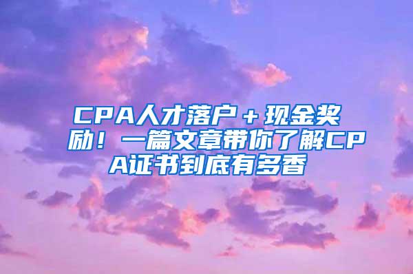 CPA人才落户＋现金奖励！一篇文章带你了解CPA证书到底有多香