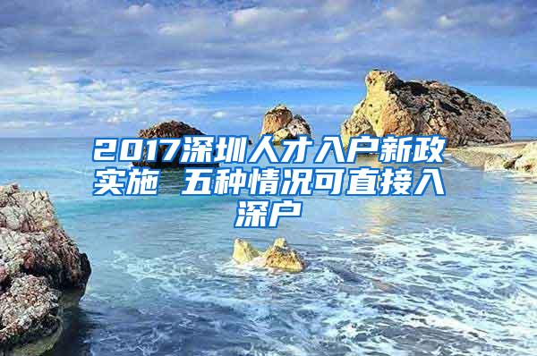 2017深圳人才入户新政实施 五种情况可直接入深户