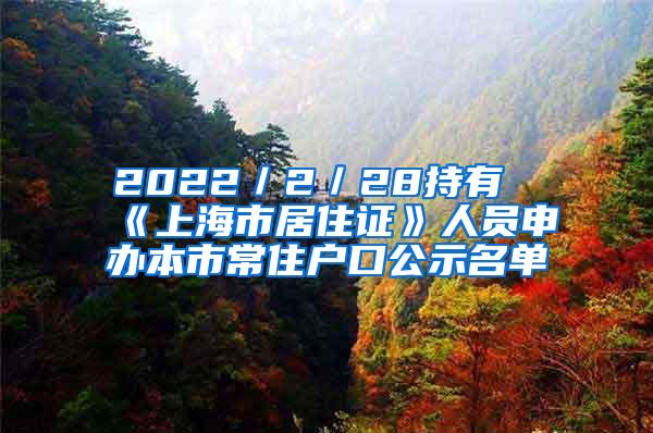 2022／2／28持有《上海市居住证》人员申办本市常住户口公示名单