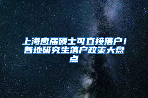 上海应届硕士可直接落户！各地研究生落户政策大盘点