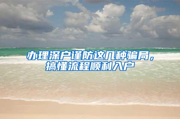 办理深户谨防这几种骗局，搞懂流程顺利入户