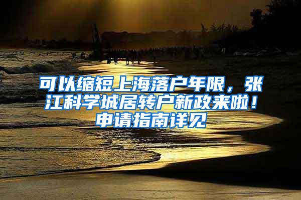 可以缩短上海落户年限，张江科学城居转户新政来啦！申请指南详见