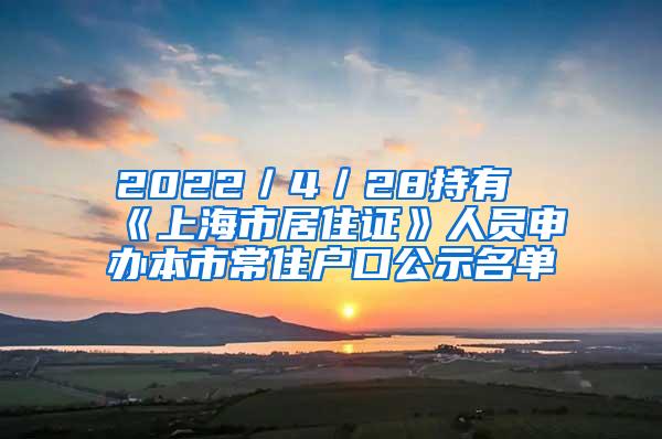 2022／4／28持有《上海市居住证》人员申办本市常住户口公示名单