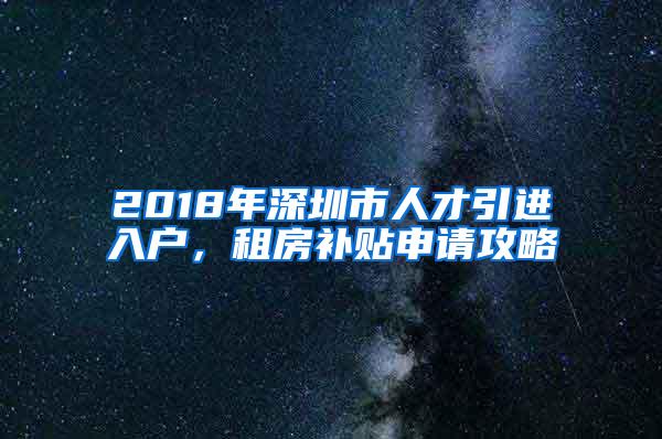 2018年深圳市人才引进入户，租房补贴申请攻略