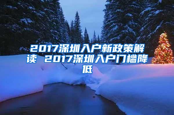 2017深圳入户新政策解读 2017深圳入户门槛降低