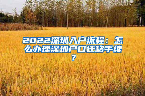 2022深圳入户流程：怎么办理深圳户口迁移手续？