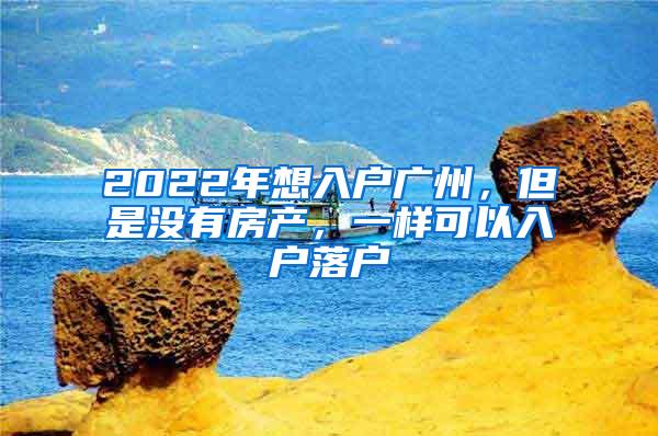 2022年想入户广州，但是没有房产，一样可以入户落户