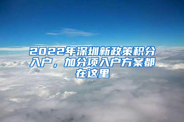 2022年深圳新政策积分入户，加分项入户方案都在这里