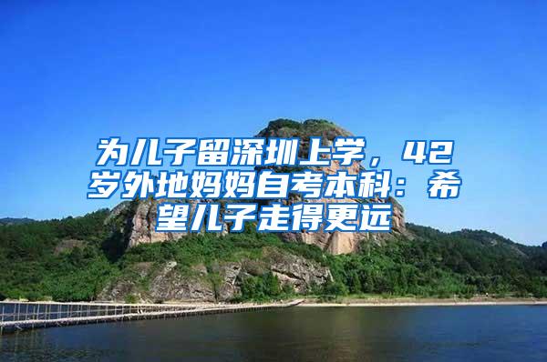 为儿子留深圳上学，42岁外地妈妈自考本科：希望儿子走得更远