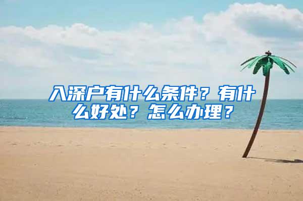 入深户有什么条件？有什么好处？怎么办理？