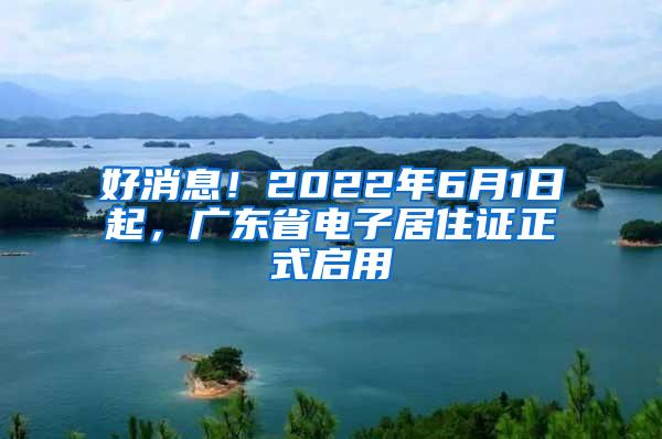 好消息！2022年6月1日起，广东省电子居住证正式启用