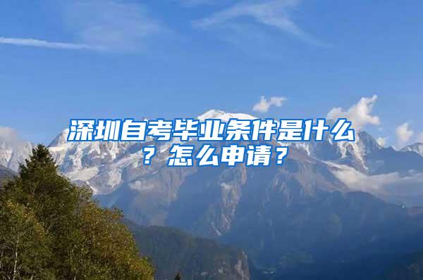 深圳自考毕业条件是什么？怎么申请？