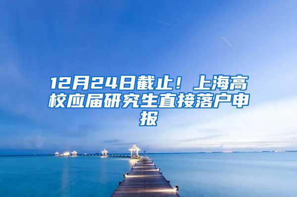 12月24日截止！上海高校应届研究生直接落户申报