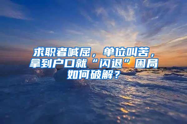 求职者喊屈，单位叫苦，拿到户口就“闪退”困局如何破解？