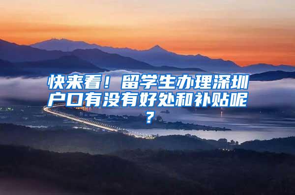 快来看！留学生办理深圳户口有没有好处和补贴呢？