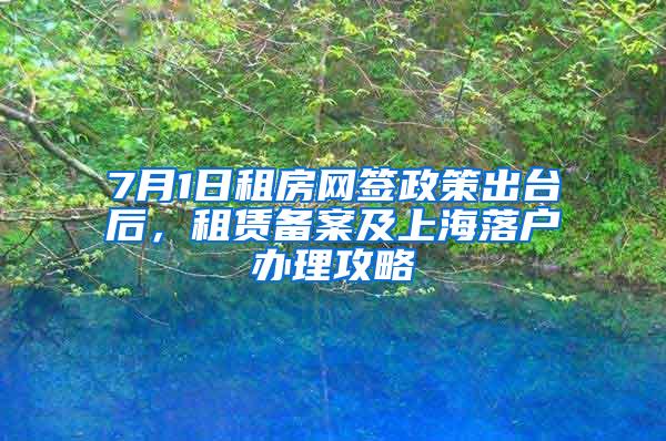 7月1日租房网签政策出台后，租赁备案及上海落户办理攻略