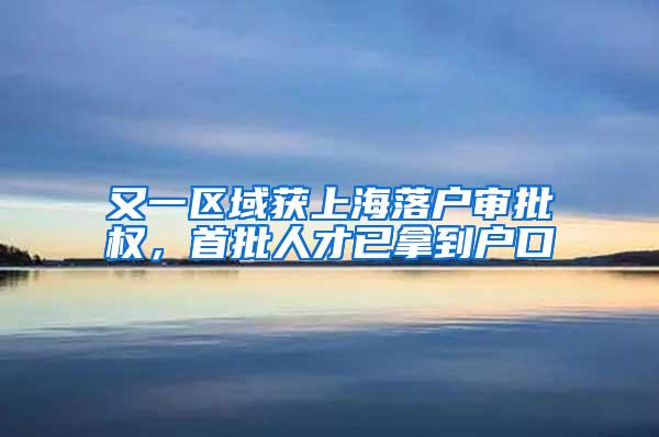 又一区域获上海落户审批权，首批人才已拿到户口