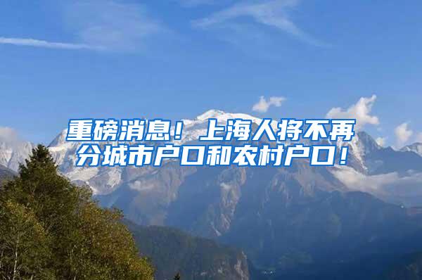 重磅消息！上海人将不再分城市户口和农村户口！