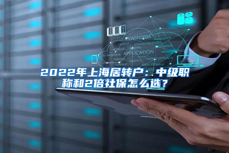 2022年上海居转户：中级职称和2倍社保怎么选？