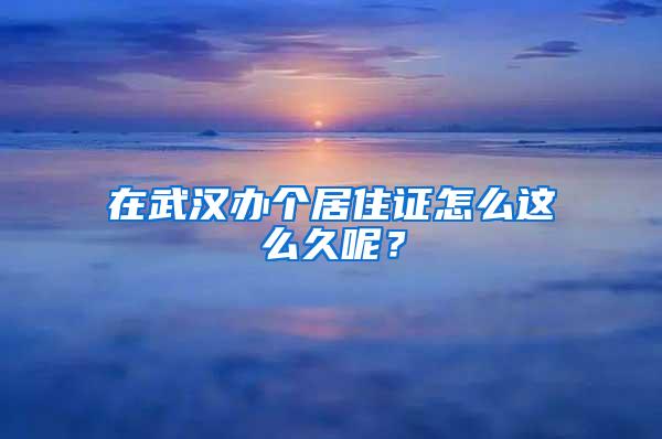 在武汉办个居住证怎么这么久呢？