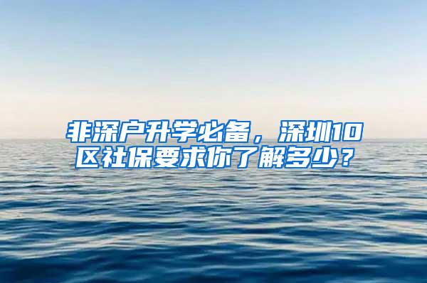 非深户升学必备，深圳10区社保要求你了解多少？