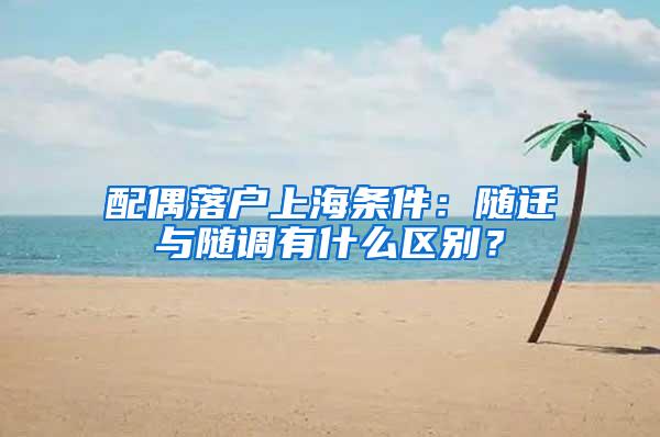 配偶落户上海条件：随迁与随调有什么区别？