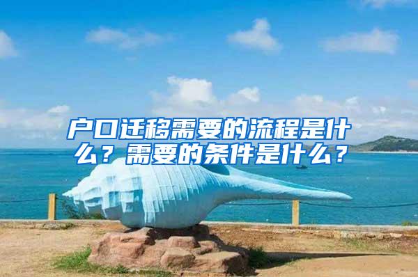 户口迁移需要的流程是什么？需要的条件是什么？