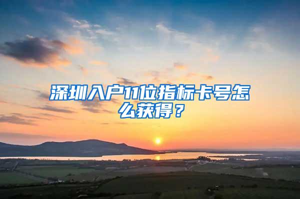 深圳入户11位指标卡号怎么获得？