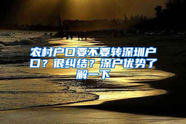 农村户口要不要转深圳户口？很纠结？深户优势了解一下