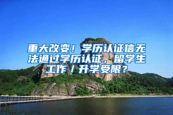 重大改变！学历认证信无法通过学历认证，留学生工作／升学受限？