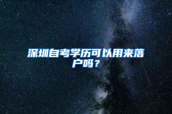 深圳自考学历可以用来落户吗？