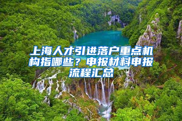 上海人才引进落户重点机构指哪些？申报材料申报流程汇总