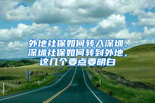 外地社保如何转入深圳，深圳社保如何转到外地，这几个要点要明白