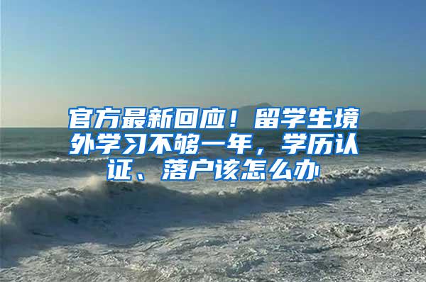 官方最新回应！留学生境外学习不够一年，学历认证、落户该怎么办