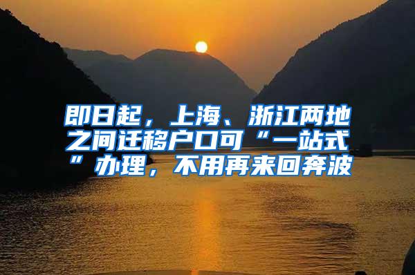 即日起，上海、浙江两地之间迁移户口可“一站式”办理，不用再来回奔波