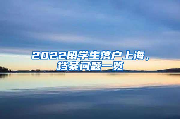 2022留学生落户上海，档案问题一览