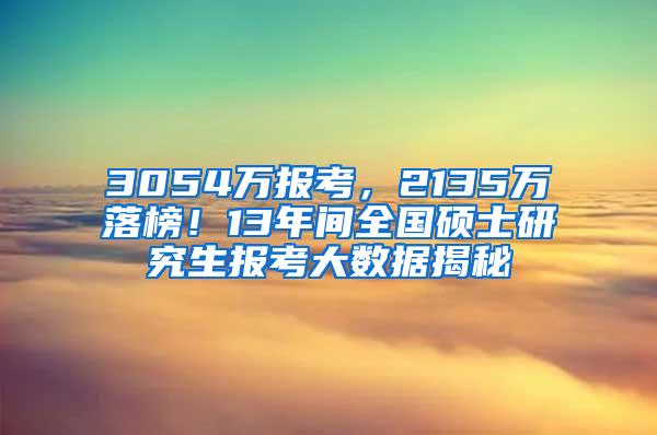 3054万报考，2135万落榜！13年间全国硕士研究生报考大数据揭秘