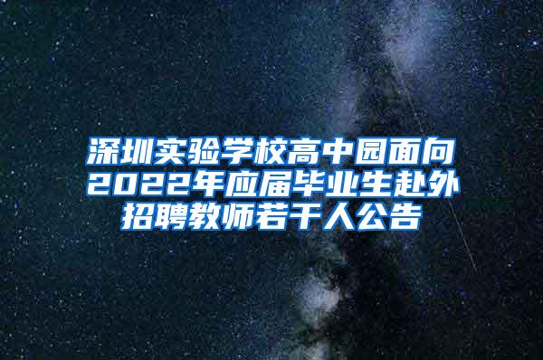 深圳实验学校高中园面向2022年应届毕业生赴外招聘教师若干人公告