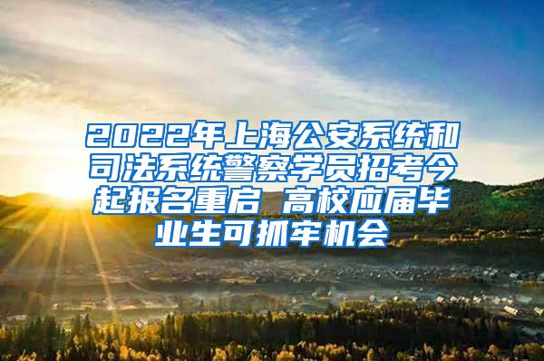 2022年上海公安系统和司法系统警察学员招考今起报名重启 高校应届毕业生可抓牢机会