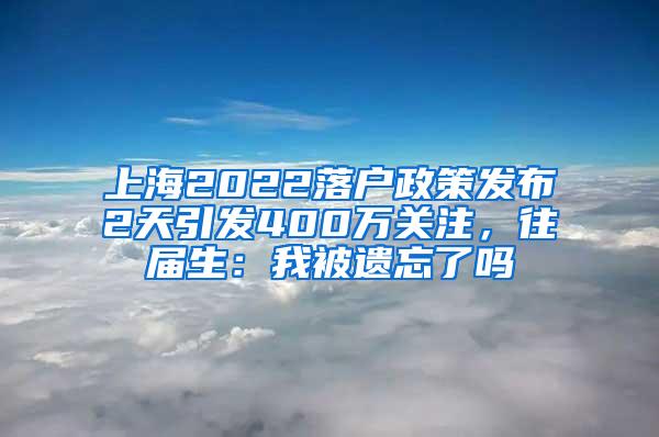 上海2022落户政策发布2天引发400万关注，往届生：我被遗忘了吗