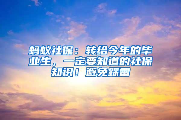 蚂蚁社保：转给今年的毕业生，一定要知道的社保知识！避免踩雷