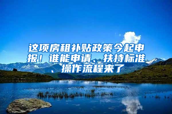 这项房租补贴政策今起申报！谁能申请、扶持标准、操作流程来了