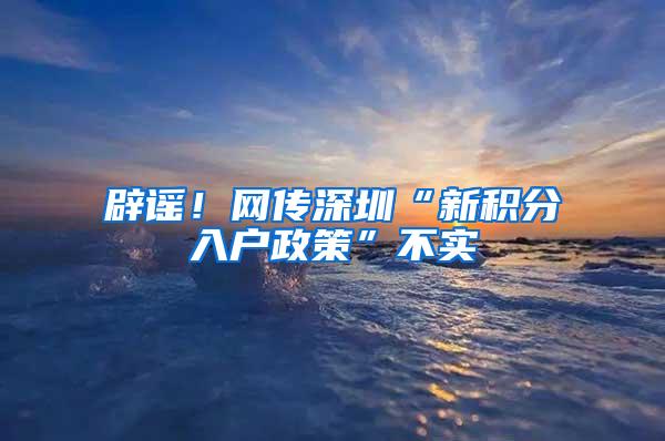 辟谣！网传深圳“新积分入户政策”不实