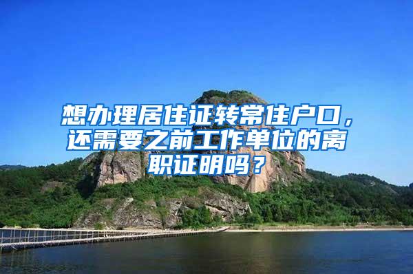 想办理居住证转常住户口，还需要之前工作单位的离职证明吗？