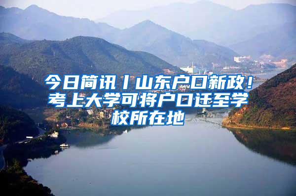 今日简讯丨山东户口新政！考上大学可将户口迁至学校所在地