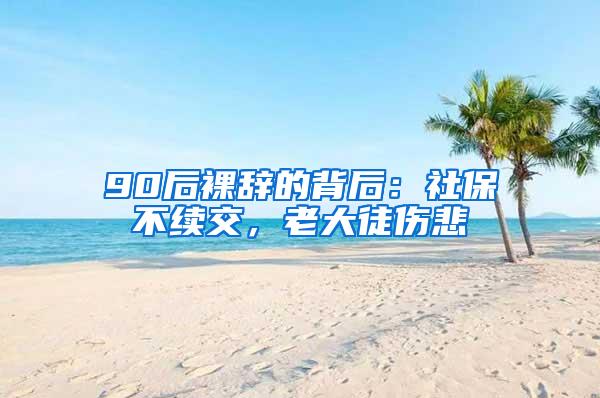 90后裸辞的背后：社保不续交，老大徒伤悲